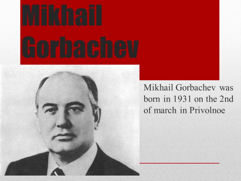 Mikhail Gorbachev   Mikhail Gorbachev was born in 1931 on the 2nd of